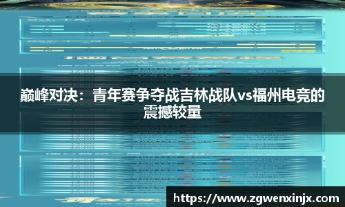 巅峰对决：青年赛争夺战吉林战队vs福州电竞的震撼较量