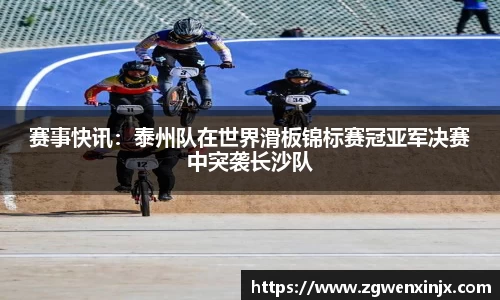 赛事快讯：泰州队在世界滑板锦标赛冠亚军决赛中突袭长沙队